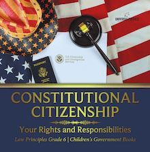 Constitutional Citizenship : Your Rights and Responsibilities | Law Principles Grade 6 | Children s Government Books