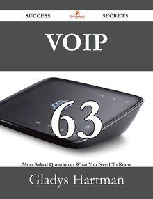 VoIP 63 Success Secrets - 63 Most Asked Questions On VoIP - What You Need To Know