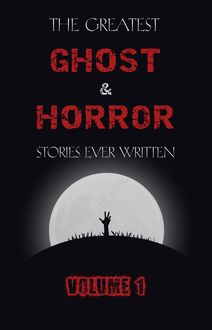 The Greatest Ghost and Horror Stories Ever Written: volume 1 (The Dunwich Horror, The Tell-Tale Heart, Green Tea, The Monkey s Paw, The Willows, The Shadows on the Wall, and many more!)