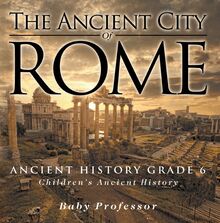 The Ancient City of Rome - Ancient History Grade 6 | Children s Ancient History