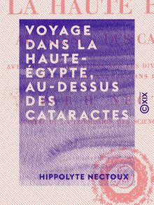 Voyage dans la Haute-Égypte, au-dessus des cataractes - Avec des observations sur les diverses espèces de séné qui sont répandues dans le commerce