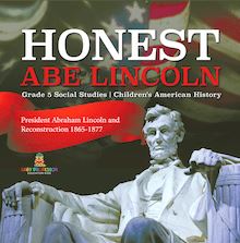 Honest Abe Lincoln : President Abraham Lincoln and Reconstruction 1865-1877 | Grade 5 Social Studies | Children s American History