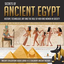 Secrets of Ancient Egypt : History, Technology, Art and the Role of Men and Women in Society | Ancient Civilizations Books Grade 4-5 | Children s Ancient History