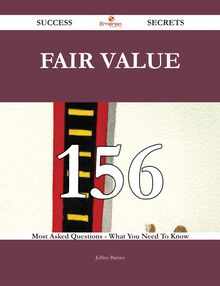 Fair Value 156 Success Secrets - 156 Most Asked Questions On Fair Value - What You Need To Know