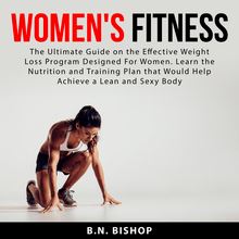 Women s Fitness: The Ultimate Guide on the Effective Weight Loss Program Designed For Women. Learn the Nutrition and Training Plan that Would Help Achieve a Lean and Sexy Body