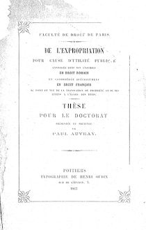 De l expropriation pour cause d utilité publique... en droit romain et... en droit français... : thèse pour le doctorat... soutenue... le... 26 août 1867... / par Paul Auvray,... ; Faculté de droit de Paris
