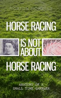 HORSE RACING IS NOT ABOUT HORSE RACING