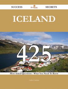 Iceland 425 Success Secrets - 425 Most Asked Questions On Iceland - What You Need To Know