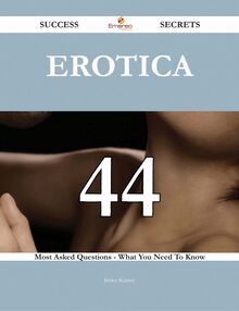 Erotica 44 Success Secrets - 44 Most Asked Questions On Erotica - What You Need To Know