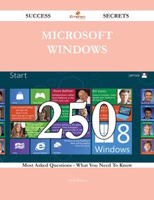 Microsoft Windows 250 Success Secrets - 250 Most Asked Questions On Microsoft Windows - What You Need To Know