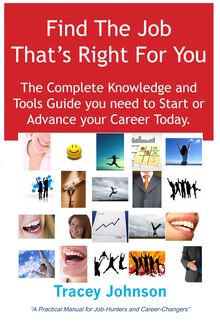 Find The Job That s Right For You: The Complete Knowledge and Tools Guide you need to Start or Advance your career Today. A Practical Manual for Job-Hunters and Career-Changers.