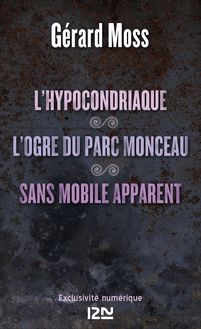 L hypocondriaque suivi de L ogre du parc Monceau et de Sans mobile apparent