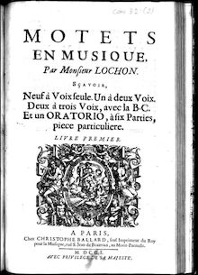 Partition complète, Motets en musique, par Monsieur Lochon, sçavoir, neuf à voix seule, un à deux voix, avec la B.C., et un oratorio, à six parties, piece particuliere. Livre premier.