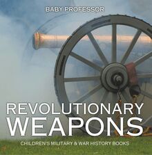 Revolutionary Weapons | Children s Military & War History Books