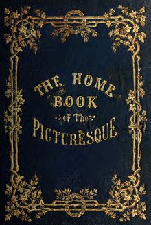 The home book of the picturesque, or, American scenery, art, and literature : comprising a series of essays by Washington Irving, W.C. Bryant, Fenimore Cooper, Miss Cooper, N.P. Willis, Bayard Taylor, H.T. Tuckerman, E.L. Magoon, Dr. Bethune, A.B. Street, Miss Field, etc., with thirteen engravings on steel, from pictures by eminent artists, engraved expressly for this work
