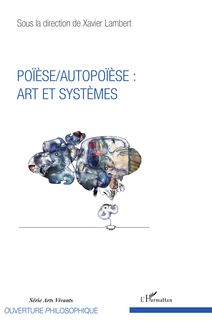 Poïèse / Autopoïèse : arts et systèmes