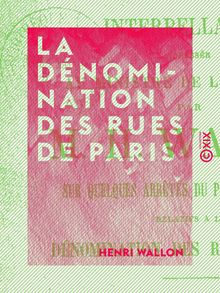 La Dénomination des rues de Paris - Interpellation adressée au ministre de l Intérieur par M. H. Wallon, sur quelques arrêtés du préfet de la Seine (séance du 24 juillet 1890)