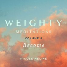 WEIGHTY Meditations Volume 4: Become