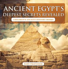 Ancient Egypt s Deepest Secrets Revealed -Children s Ancient History Books