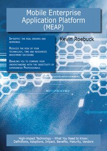 Mobile Enterprise Application Platform (MEAP): High-impact Technology - What You Need to Know: Definitions, Adoptions, Impact, Benefits, Maturity, Vendors