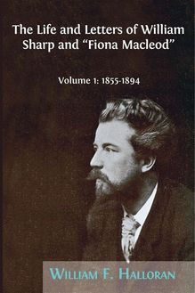 The Life and Letters of William Sharp and "Fiona Macleod". Volume 1: 1855–1894