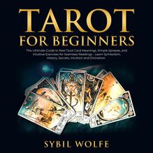 Tarot for Beginners: The Ultimate Guide to Real Tarot Card Meanings, Simple Spreads, and Intuitive Exercises for Seamless Readings - Learn Symbolism, History, Secrets, Intuition and Divination.