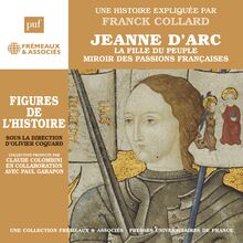 Jeanne d Arc. La fille du peuple, miroir des passions françaises