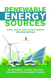Renewable Energy Sources - Wind, Solar and Hydro Energy Revised Edition : Environment Books for Kids | Children s Environment Books