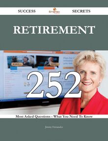 Retirement 252 Success Secrets - 252 Most Asked Questions On Retirement - What You Need To Know