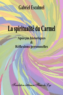 La spiritualité du Carmel, aperçus historiques et réflexions personnelles, Gabriel Escalmel, Fondation littéraire Fleur de Lys