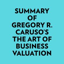Summary of Gregory R. Caruso s The Art of Business Valuation