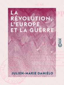 La Révolution, l Europe et la guerre - Ou de Louis-Philippe et de Charles X
