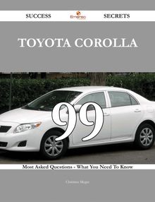 Toyota Corolla 99 Success Secrets - 99 Most Asked Questions On Toyota Corolla - What You Need To Know