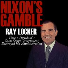 Nixon s Gamble: How a President s Own Secret Government Destroyed His Administration