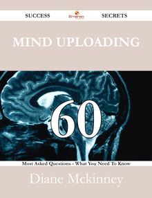 Mind uploading 60 Success Secrets - 60 Most Asked Questions On Mind uploading - What You Need To Know