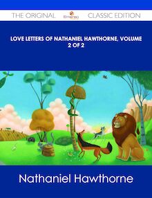 Love Letters of Nathaniel Hawthorne, Volume 2 of 2 - The Original Classic Edition