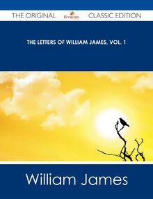 The Letters of William James, Vol. 1 - The Original Classic Edition