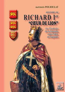 Histoire de Richard Ier "Coeur de Lion", duc d Aquitaine et de Normandie, comte d Anjou, roi d Angleterre