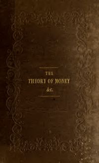 The theory of money; being an attempt to give a popular explanation of it