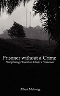 Prisoner without a Crime. Disciplining Dissent in Ahidjo s Cameroon