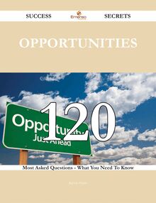 Opportunities 120 Success Secrets - 120 Most Asked Questions On Opportunities - What You Need To Know