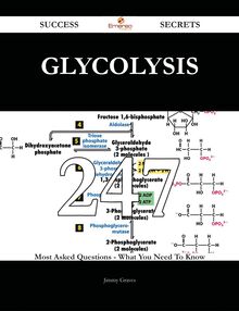 Glycolysis 247 Success Secrets - 247 Most Asked Questions On Glycolysis - What You Need To Know