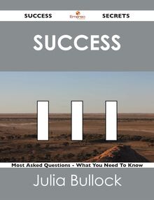 Success 111 Success Secrets - 111 Most Asked Questions On Success - What You Need To Know
