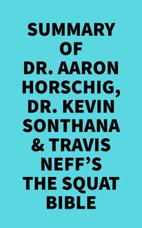 Summary of Dr. Aaron Horschig, Dr. Kevin Sonthana & Travis Neff s The Squat Bible