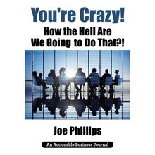 You re Crazy! How the Hell Are We Going to Do That?! (An Actionable Business Journal)