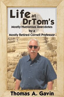 Life at DrTom s: Mostly Humorous Anecdotes by a Mostly Retired Cornell Professor