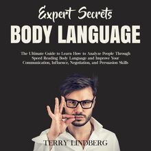 Expert Secrets – Body Language: The Ultimate Guide to Learn how to Analyze People Through Speed Reading Body Language and Improve Your Communication, Influence, Negotiation, and Persuasion Skills. 