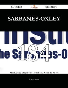 Sarbanes-oxley 184 Success Secrets - 184 Most Asked Questions On Sarbanes-oxley - What You Need To Know