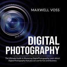 Digital Photography: The Ultimate Guide to Mastering Digital Photography, Learn about Digital Photography that you can use for Fun and Business