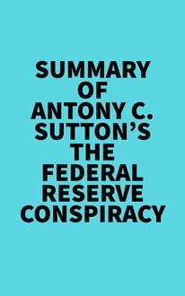Summary of Antony C. Sutton s The Federal Reserve Conspiracy